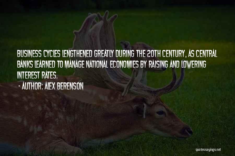 Alex Berenson Quotes: Business Cycles Lengthened Greatly During The 20th Century, As Central Banks Learned To Manage National Economies By Raising And Lowering