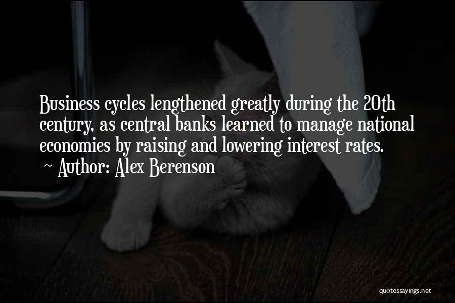 Alex Berenson Quotes: Business Cycles Lengthened Greatly During The 20th Century, As Central Banks Learned To Manage National Economies By Raising And Lowering