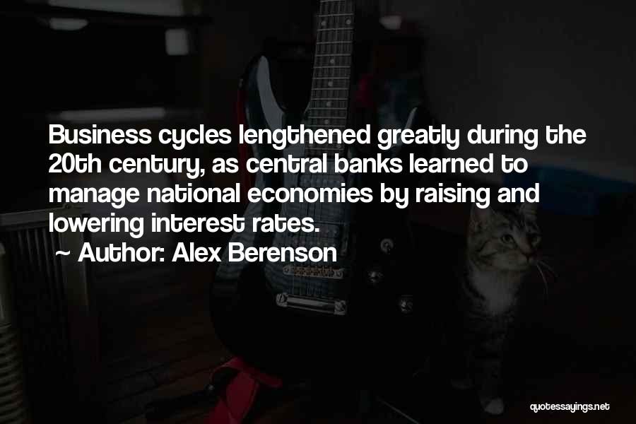 Alex Berenson Quotes: Business Cycles Lengthened Greatly During The 20th Century, As Central Banks Learned To Manage National Economies By Raising And Lowering