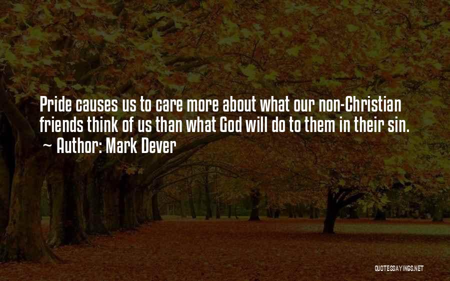 Mark Dever Quotes: Pride Causes Us To Care More About What Our Non-christian Friends Think Of Us Than What God Will Do To