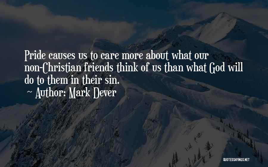 Mark Dever Quotes: Pride Causes Us To Care More About What Our Non-christian Friends Think Of Us Than What God Will Do To