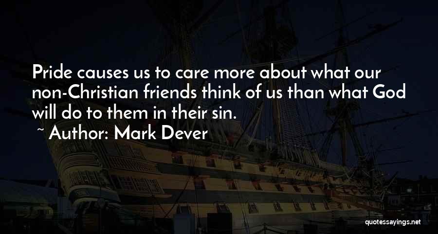 Mark Dever Quotes: Pride Causes Us To Care More About What Our Non-christian Friends Think Of Us Than What God Will Do To