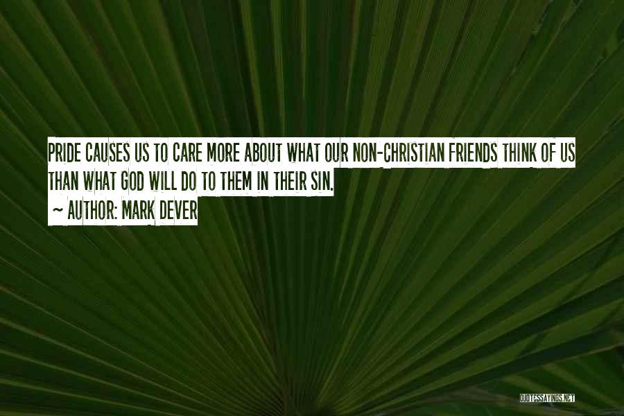 Mark Dever Quotes: Pride Causes Us To Care More About What Our Non-christian Friends Think Of Us Than What God Will Do To