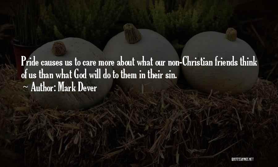 Mark Dever Quotes: Pride Causes Us To Care More About What Our Non-christian Friends Think Of Us Than What God Will Do To