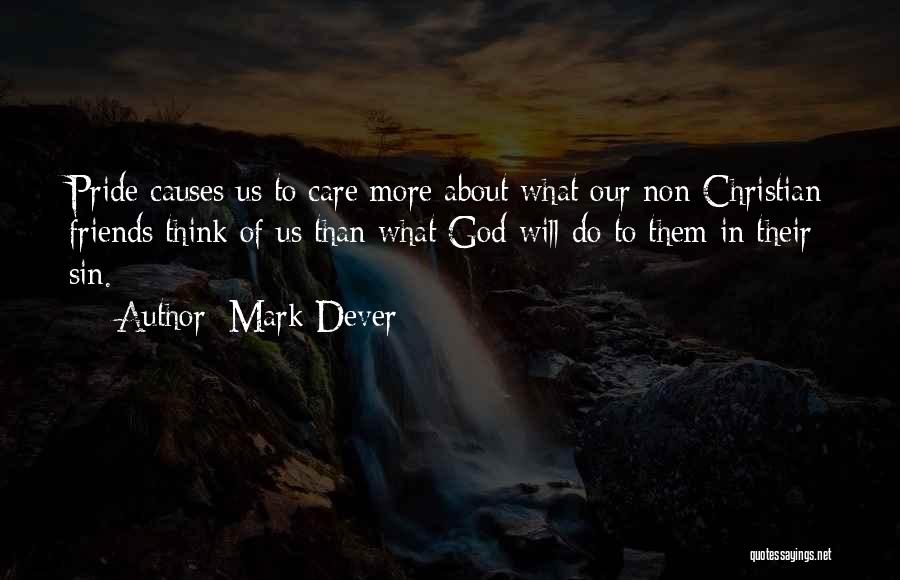 Mark Dever Quotes: Pride Causes Us To Care More About What Our Non-christian Friends Think Of Us Than What God Will Do To