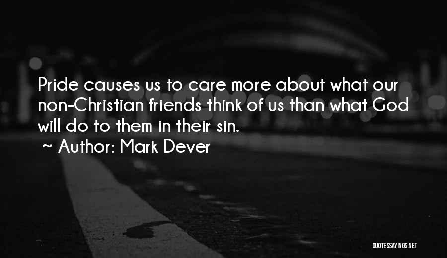 Mark Dever Quotes: Pride Causes Us To Care More About What Our Non-christian Friends Think Of Us Than What God Will Do To