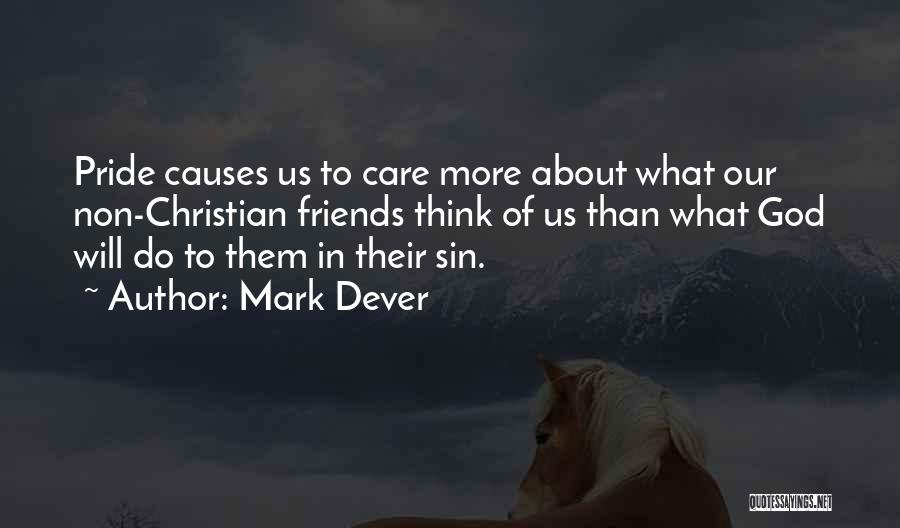 Mark Dever Quotes: Pride Causes Us To Care More About What Our Non-christian Friends Think Of Us Than What God Will Do To