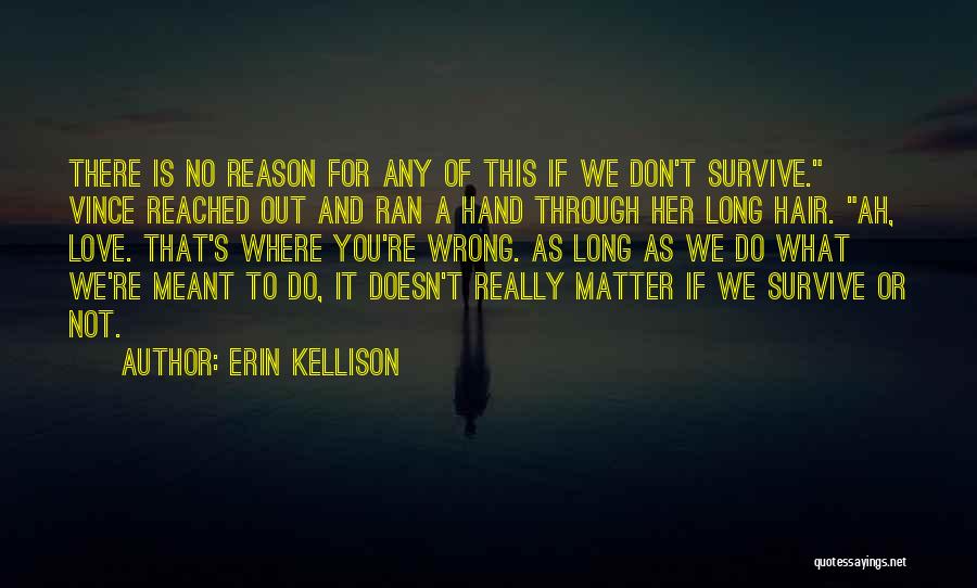 Erin Kellison Quotes: There Is No Reason For Any Of This If We Don't Survive. Vince Reached Out And Ran A Hand Through