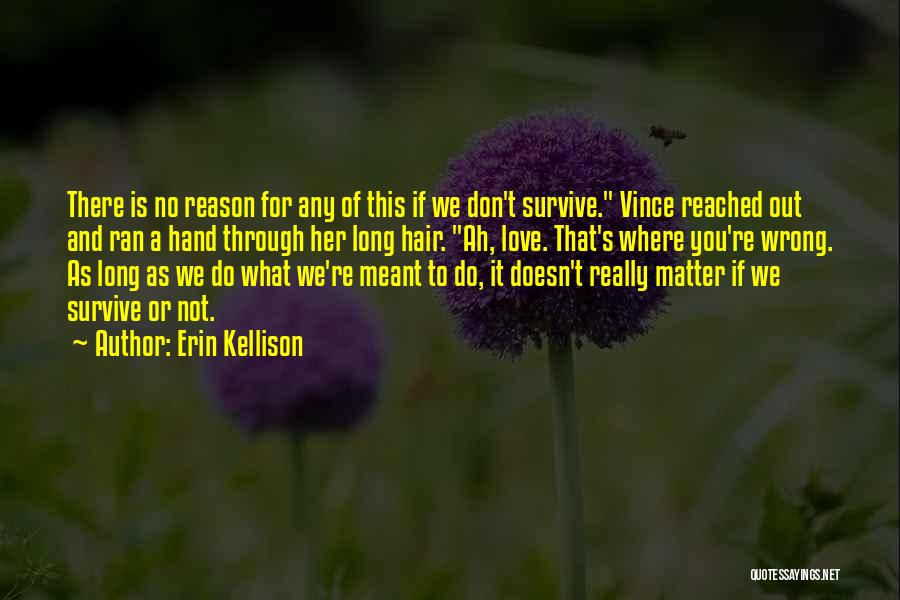 Erin Kellison Quotes: There Is No Reason For Any Of This If We Don't Survive. Vince Reached Out And Ran A Hand Through