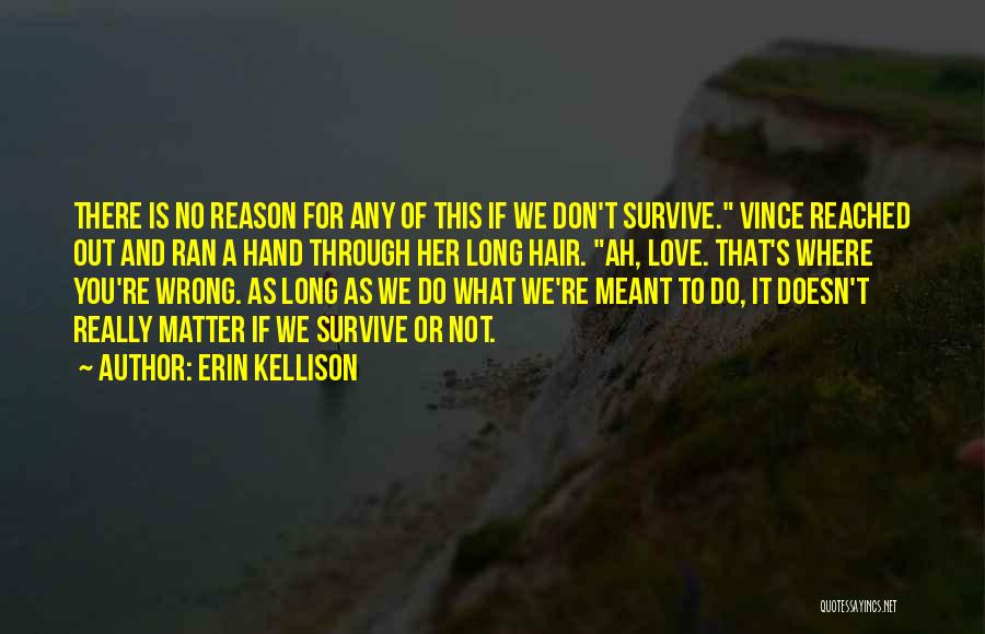 Erin Kellison Quotes: There Is No Reason For Any Of This If We Don't Survive. Vince Reached Out And Ran A Hand Through