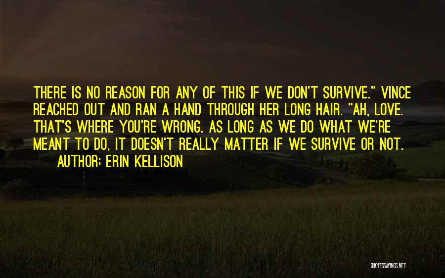 Erin Kellison Quotes: There Is No Reason For Any Of This If We Don't Survive. Vince Reached Out And Ran A Hand Through