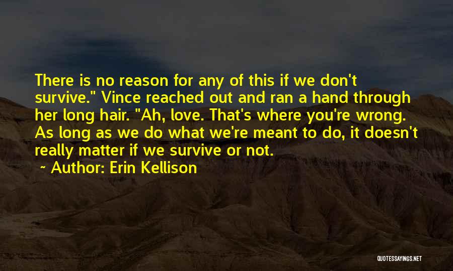 Erin Kellison Quotes: There Is No Reason For Any Of This If We Don't Survive. Vince Reached Out And Ran A Hand Through