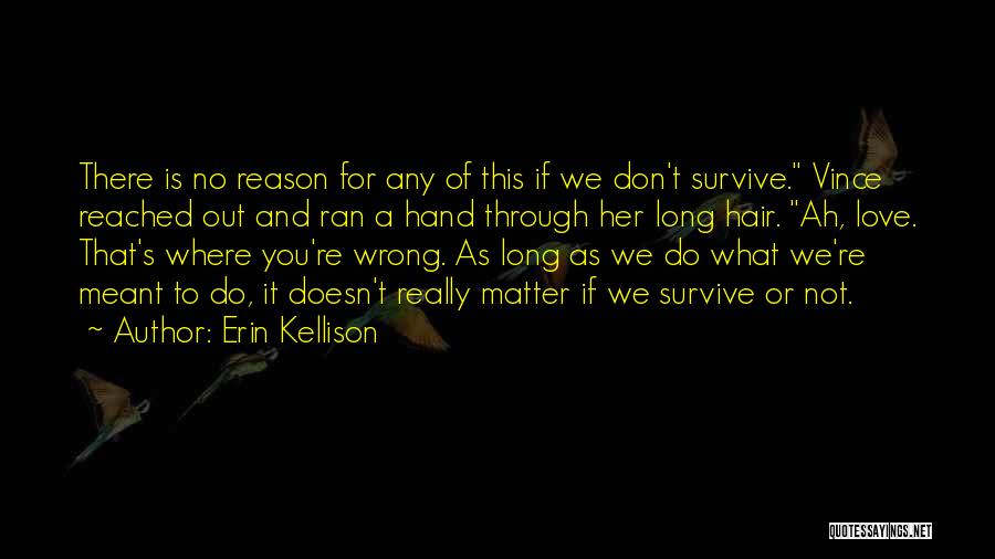 Erin Kellison Quotes: There Is No Reason For Any Of This If We Don't Survive. Vince Reached Out And Ran A Hand Through