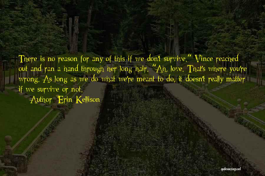 Erin Kellison Quotes: There Is No Reason For Any Of This If We Don't Survive. Vince Reached Out And Ran A Hand Through