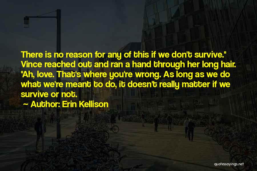 Erin Kellison Quotes: There Is No Reason For Any Of This If We Don't Survive. Vince Reached Out And Ran A Hand Through