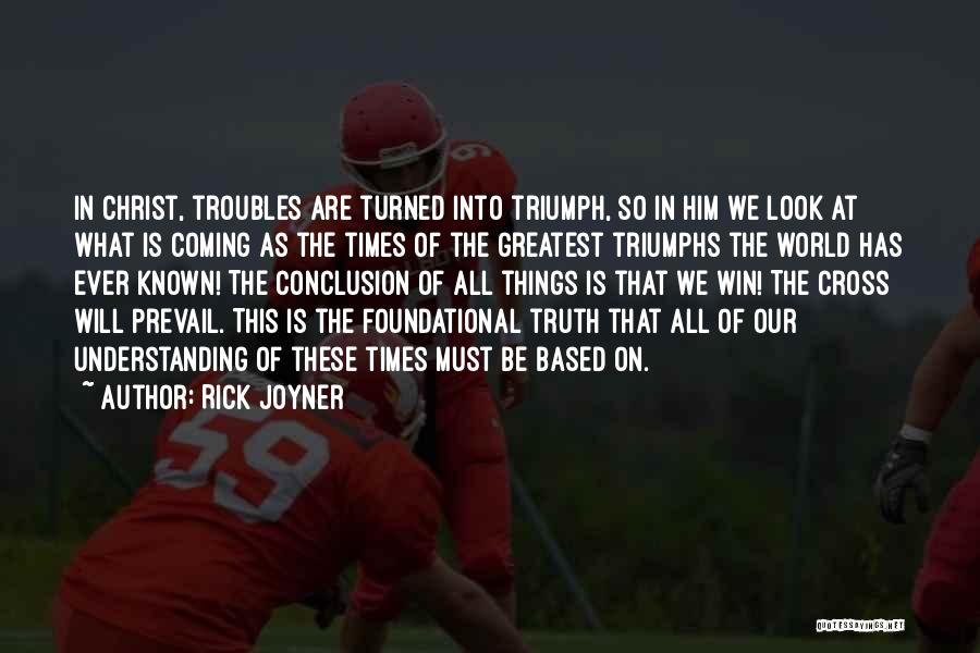 Rick Joyner Quotes: In Christ, Troubles Are Turned Into Triumph, So In Him We Look At What Is Coming As The Times Of