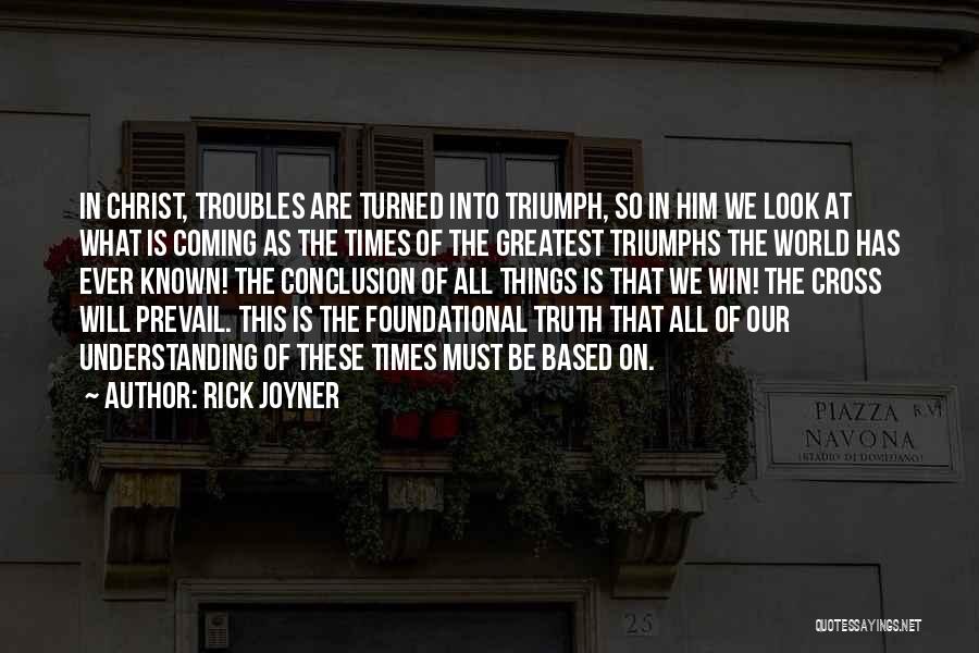 Rick Joyner Quotes: In Christ, Troubles Are Turned Into Triumph, So In Him We Look At What Is Coming As The Times Of