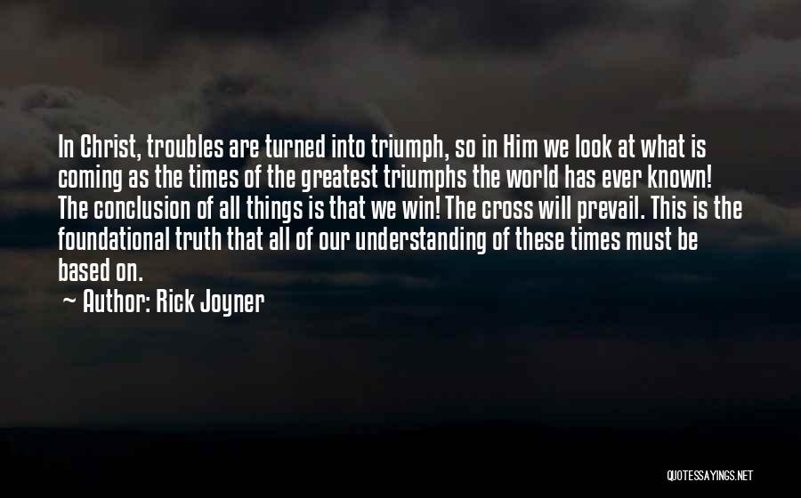 Rick Joyner Quotes: In Christ, Troubles Are Turned Into Triumph, So In Him We Look At What Is Coming As The Times Of