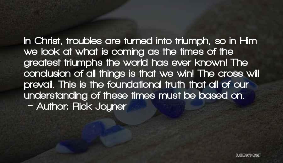 Rick Joyner Quotes: In Christ, Troubles Are Turned Into Triumph, So In Him We Look At What Is Coming As The Times Of