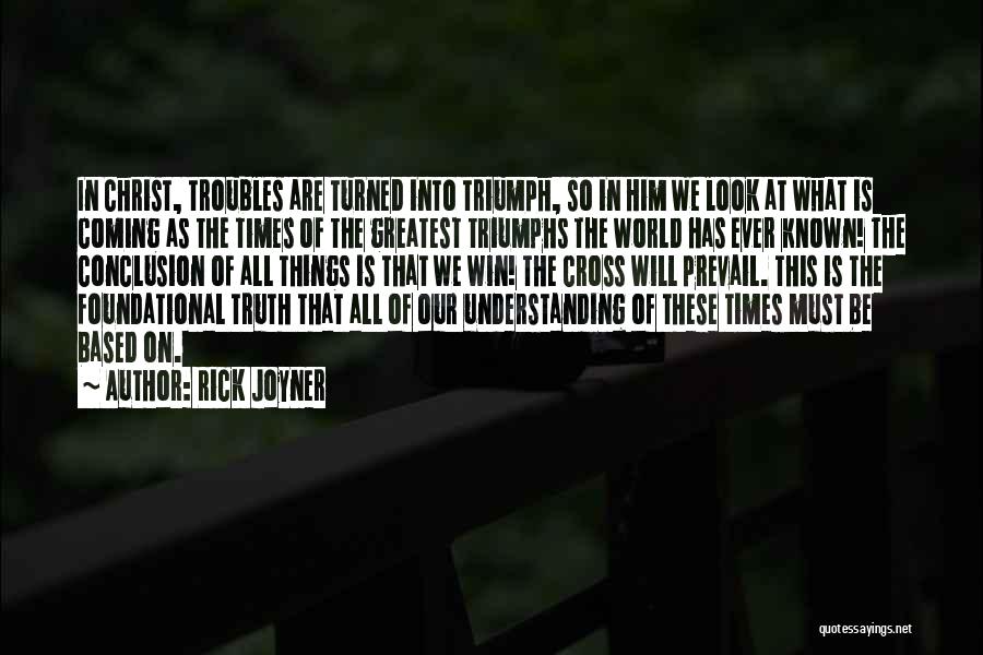 Rick Joyner Quotes: In Christ, Troubles Are Turned Into Triumph, So In Him We Look At What Is Coming As The Times Of