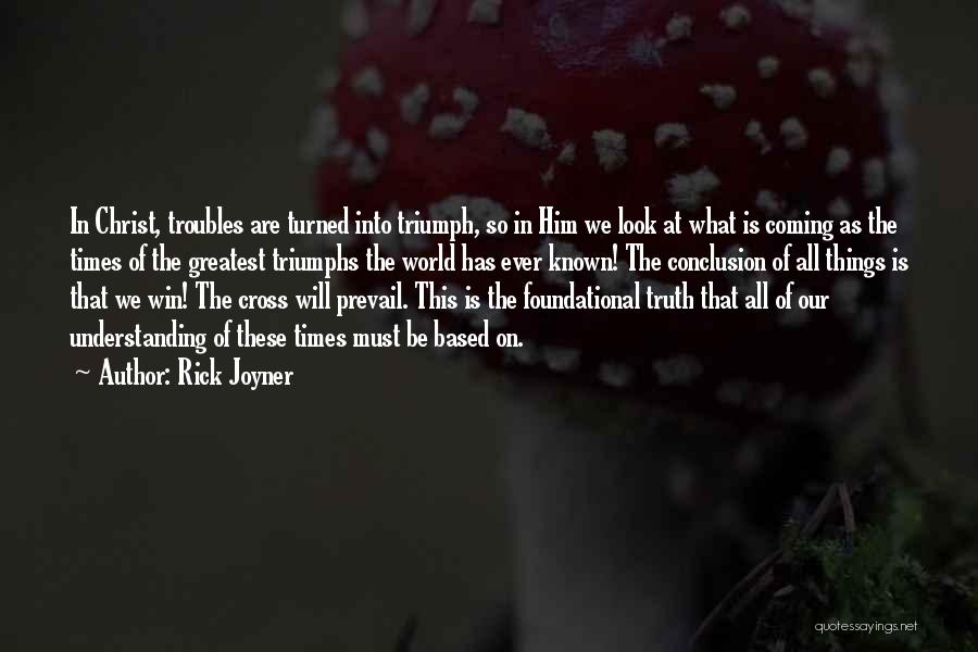 Rick Joyner Quotes: In Christ, Troubles Are Turned Into Triumph, So In Him We Look At What Is Coming As The Times Of