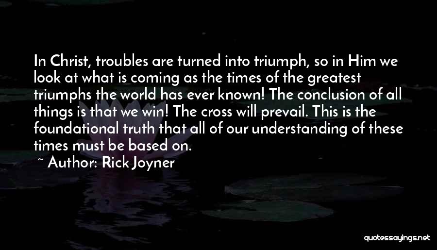 Rick Joyner Quotes: In Christ, Troubles Are Turned Into Triumph, So In Him We Look At What Is Coming As The Times Of