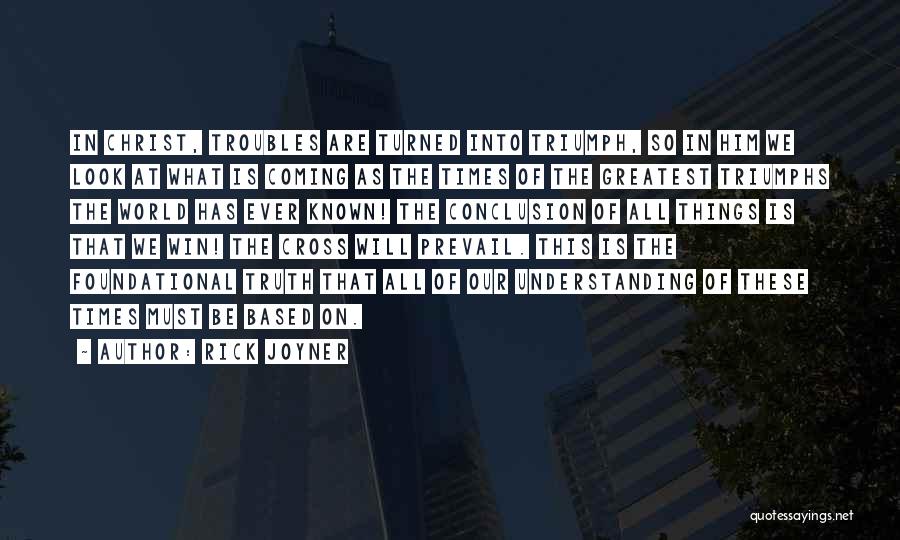 Rick Joyner Quotes: In Christ, Troubles Are Turned Into Triumph, So In Him We Look At What Is Coming As The Times Of