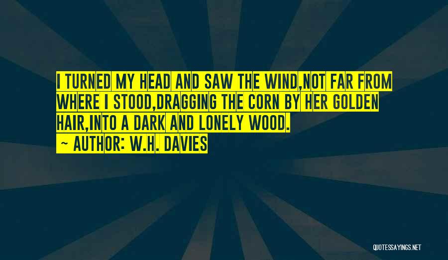 W.H. Davies Quotes: I Turned My Head And Saw The Wind,not Far From Where I Stood,dragging The Corn By Her Golden Hair,into A