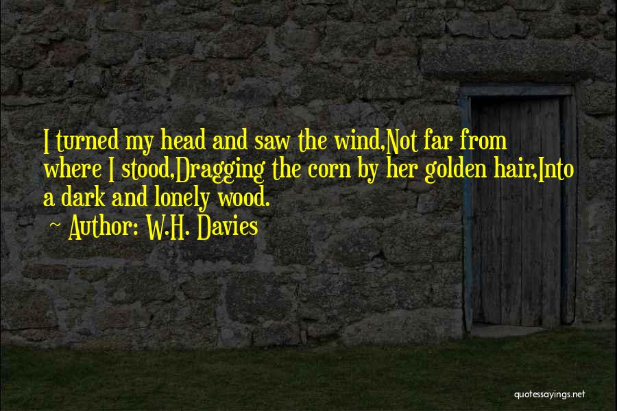 W.H. Davies Quotes: I Turned My Head And Saw The Wind,not Far From Where I Stood,dragging The Corn By Her Golden Hair,into A