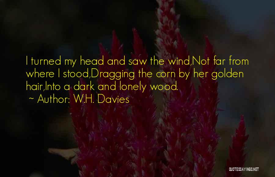 W.H. Davies Quotes: I Turned My Head And Saw The Wind,not Far From Where I Stood,dragging The Corn By Her Golden Hair,into A