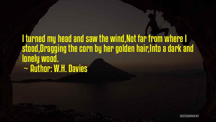 W.H. Davies Quotes: I Turned My Head And Saw The Wind,not Far From Where I Stood,dragging The Corn By Her Golden Hair,into A