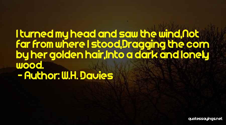 W.H. Davies Quotes: I Turned My Head And Saw The Wind,not Far From Where I Stood,dragging The Corn By Her Golden Hair,into A