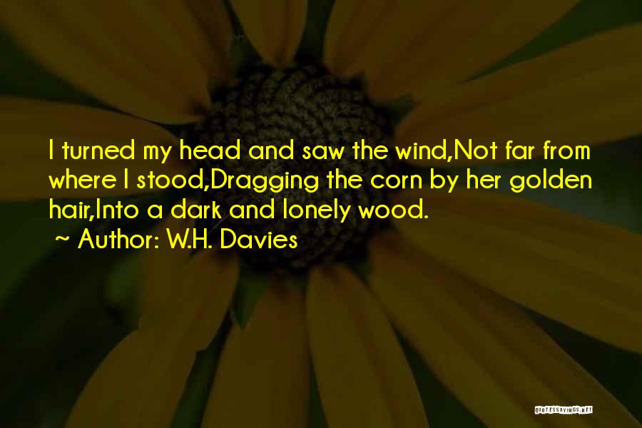 W.H. Davies Quotes: I Turned My Head And Saw The Wind,not Far From Where I Stood,dragging The Corn By Her Golden Hair,into A