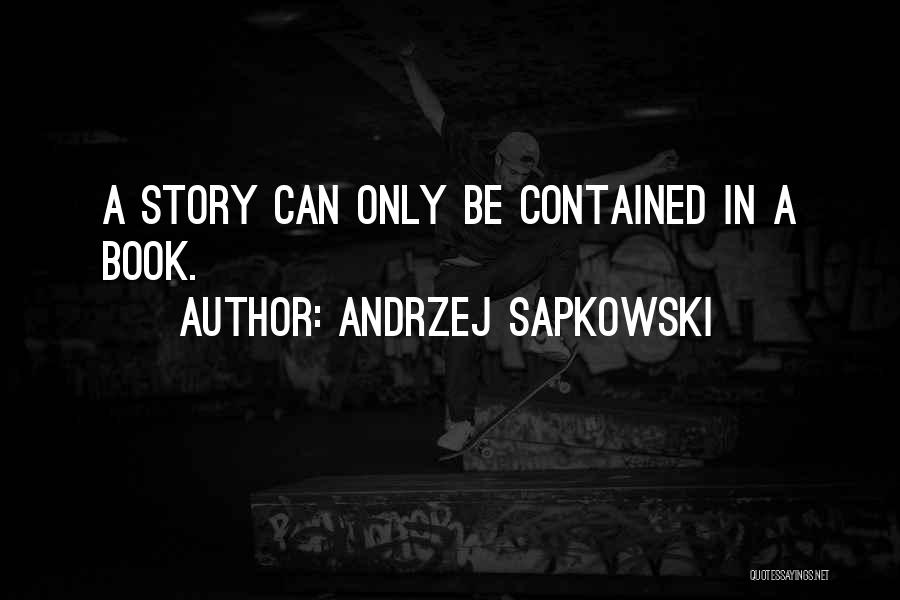 Andrzej Sapkowski Quotes: A Story Can Only Be Contained In A Book.