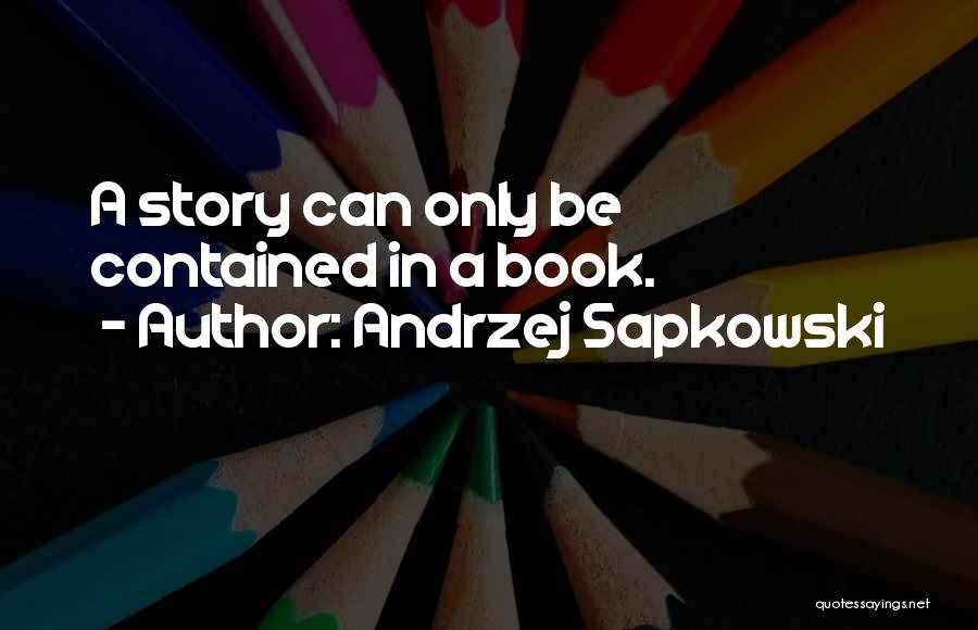 Andrzej Sapkowski Quotes: A Story Can Only Be Contained In A Book.