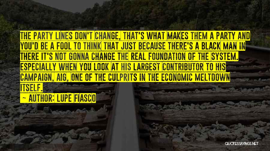 Lupe Fiasco Quotes: The Party Lines Don't Change, That's What Makes Them A Party And You'd Be A Fool To Think That Just