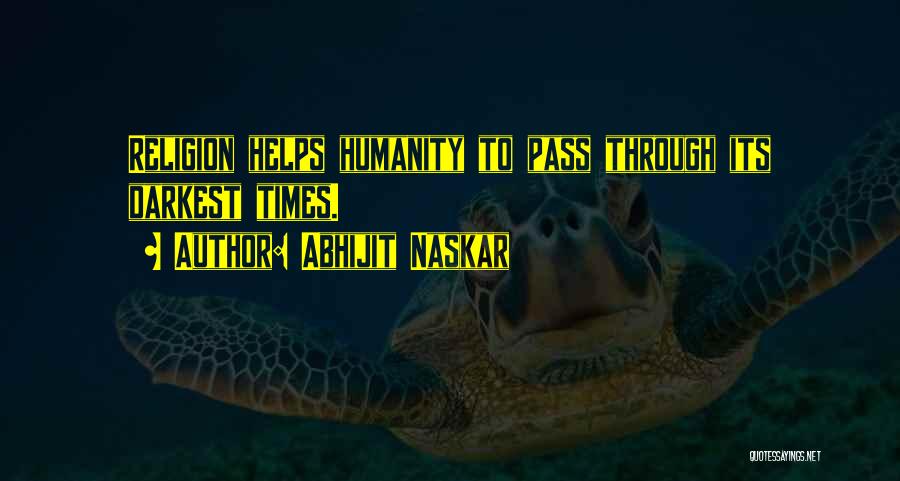 Abhijit Naskar Quotes: Religion Helps Humanity To Pass Through Its Darkest Times.