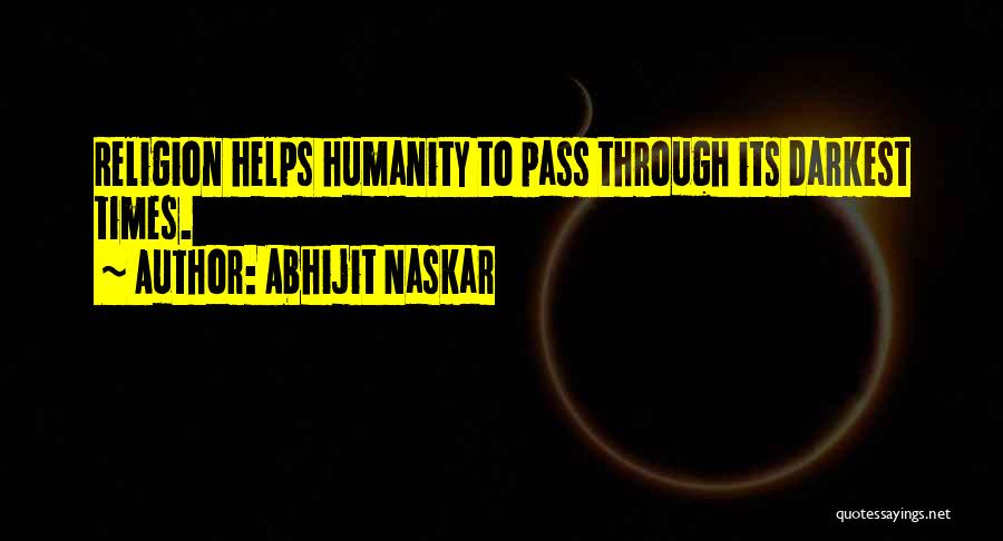 Abhijit Naskar Quotes: Religion Helps Humanity To Pass Through Its Darkest Times.