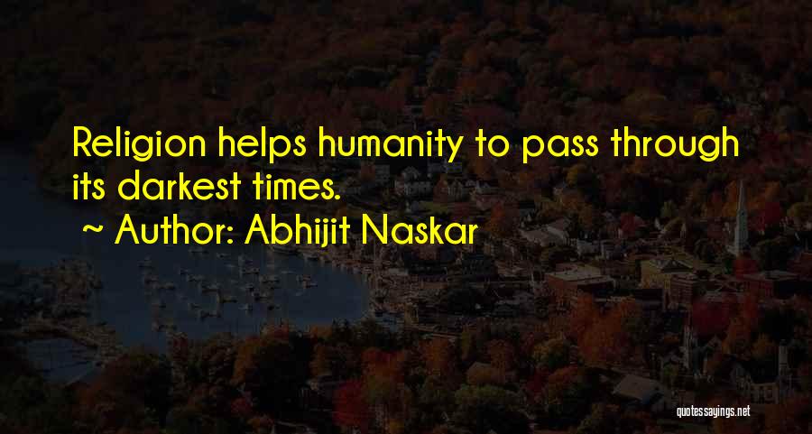 Abhijit Naskar Quotes: Religion Helps Humanity To Pass Through Its Darkest Times.