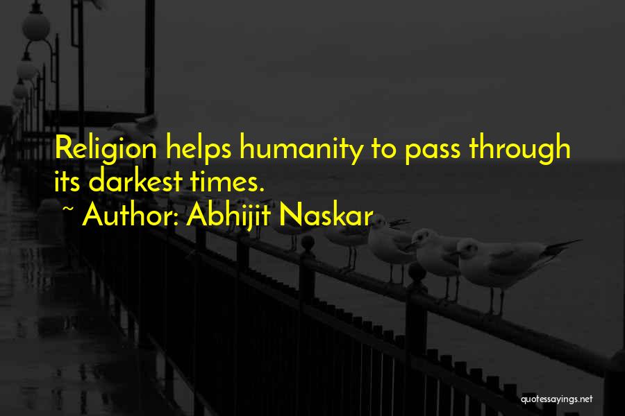 Abhijit Naskar Quotes: Religion Helps Humanity To Pass Through Its Darkest Times.