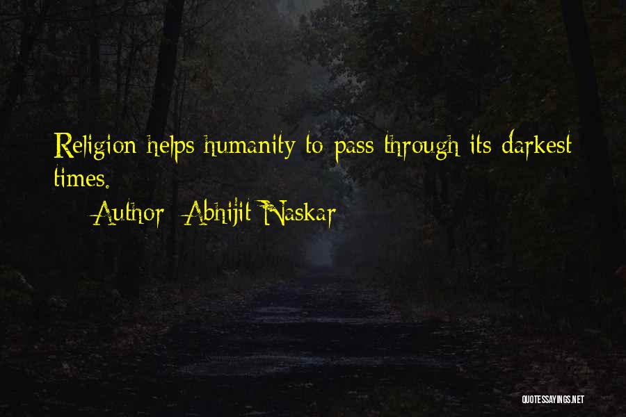 Abhijit Naskar Quotes: Religion Helps Humanity To Pass Through Its Darkest Times.