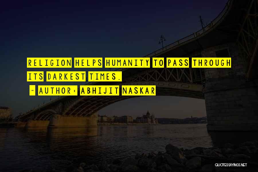 Abhijit Naskar Quotes: Religion Helps Humanity To Pass Through Its Darkest Times.