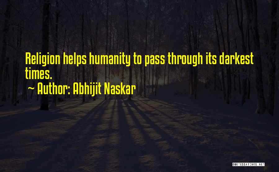 Abhijit Naskar Quotes: Religion Helps Humanity To Pass Through Its Darkest Times.