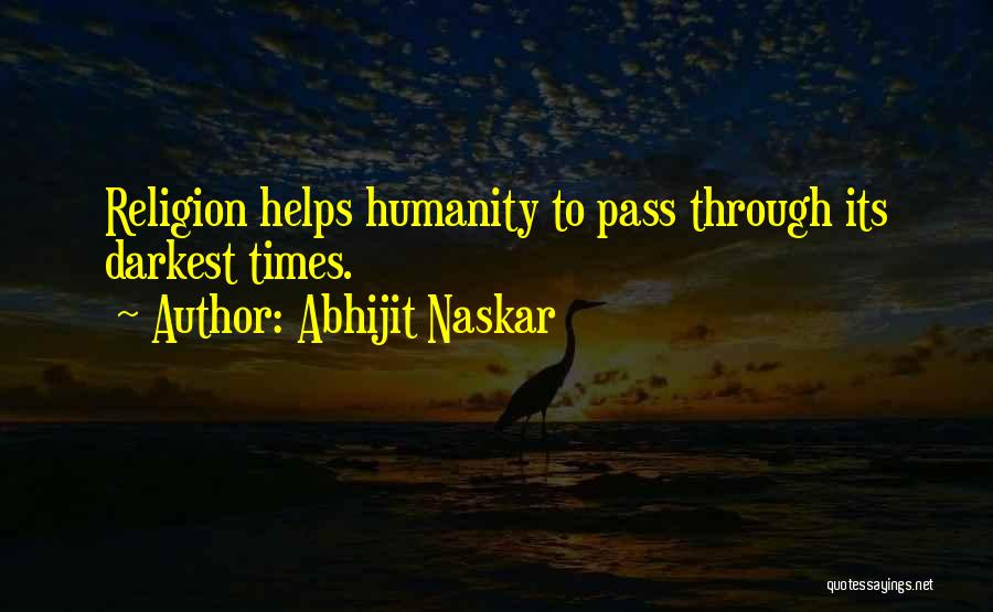 Abhijit Naskar Quotes: Religion Helps Humanity To Pass Through Its Darkest Times.