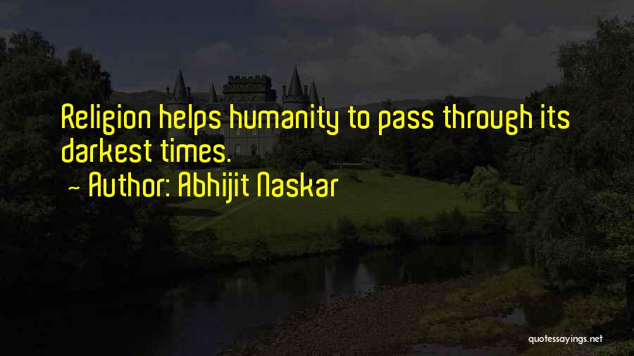 Abhijit Naskar Quotes: Religion Helps Humanity To Pass Through Its Darkest Times.