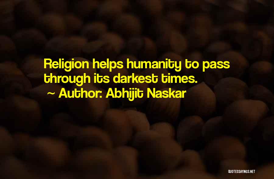 Abhijit Naskar Quotes: Religion Helps Humanity To Pass Through Its Darkest Times.