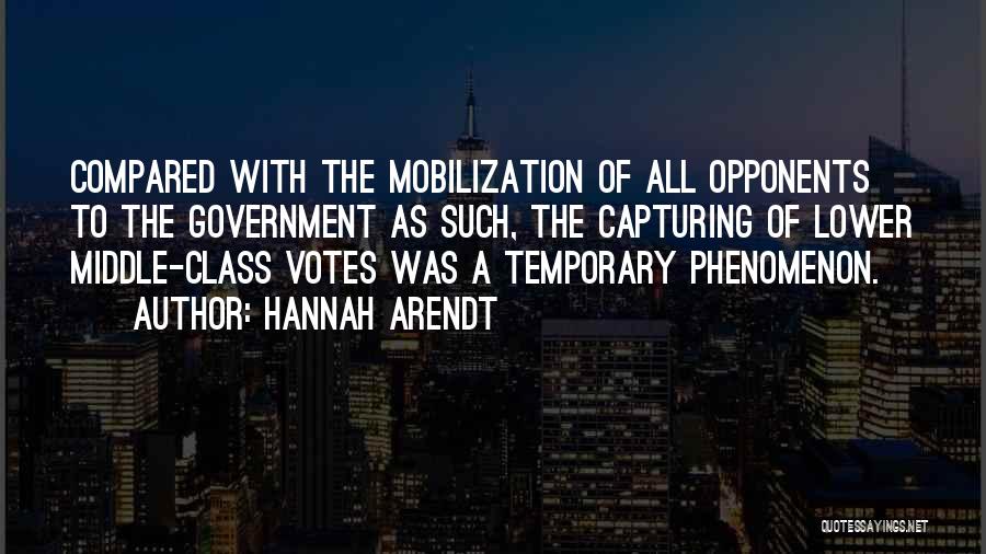 Hannah Arendt Quotes: Compared With The Mobilization Of All Opponents To The Government As Such, The Capturing Of Lower Middle-class Votes Was A