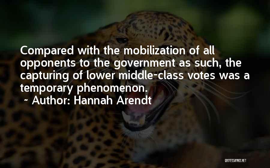 Hannah Arendt Quotes: Compared With The Mobilization Of All Opponents To The Government As Such, The Capturing Of Lower Middle-class Votes Was A