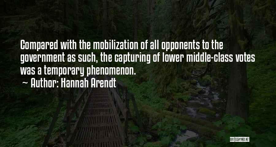 Hannah Arendt Quotes: Compared With The Mobilization Of All Opponents To The Government As Such, The Capturing Of Lower Middle-class Votes Was A