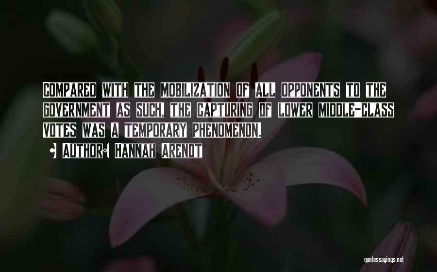 Hannah Arendt Quotes: Compared With The Mobilization Of All Opponents To The Government As Such, The Capturing Of Lower Middle-class Votes Was A